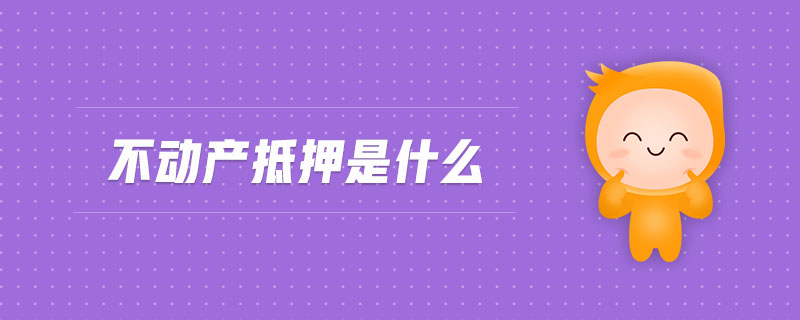 不動(dòng)產(chǎn)抵押是什么