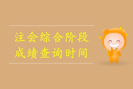 2019年注會綜合階段成績查詢時間確定了嗎？
