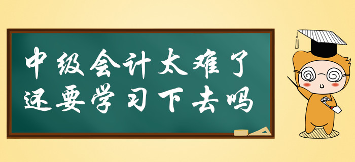 中級會計太難了，還要必要堅持學習下去嗎？
