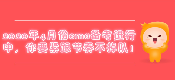 2020年4月份cma備考進行中，你要緊跟節奏不掉隊！