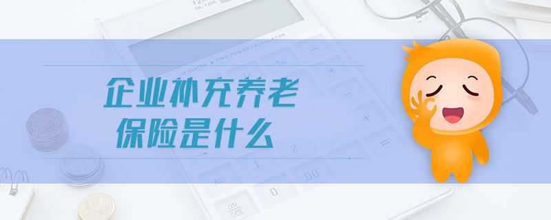 企業(yè)補(bǔ)充養(yǎng)老保險(xiǎn)是什么