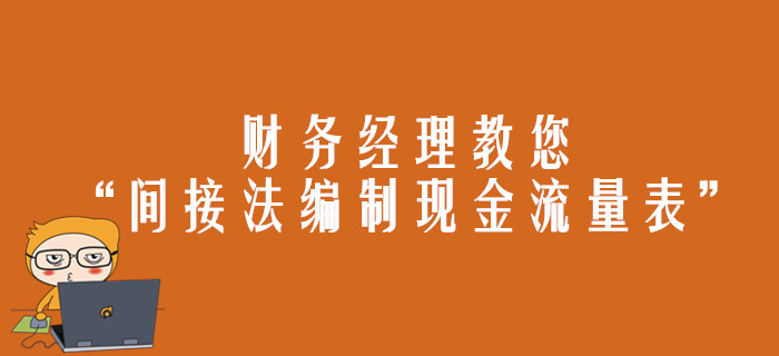 財務經理教您“間接法編制現金流量表”