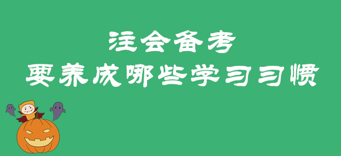 2020年注會備考預(yù)習(xí)階段要養(yǎng)成哪些學(xué)習(xí)習(xí)慣？