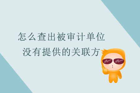 怎么查出被審計單位沒有提供的關聯方？