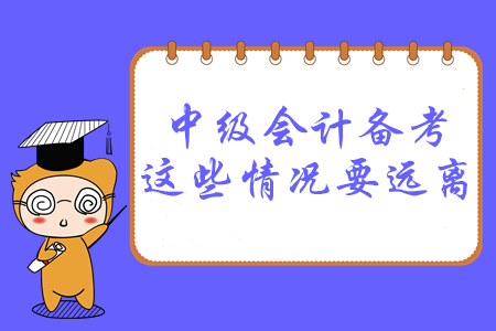 必讀！2020年中級(jí)會(huì)計(jì)備考，這幾種情況要遠(yuǎn)離！