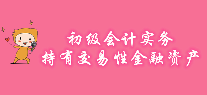 王穎老師講解初級會計實務知識點：持有交易性金融資產，速來學習！