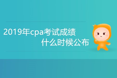 2019年cpa考試成績什么時候公布大家知道嗎？