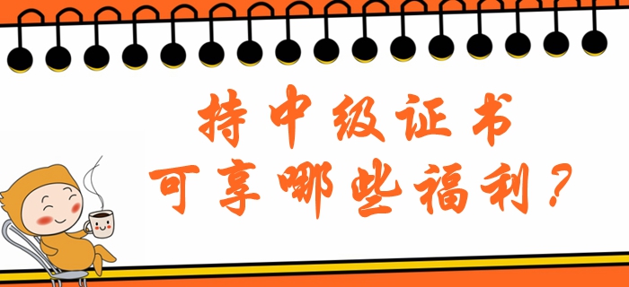 持中級(jí)會(huì)計(jì)職稱證書可享哪些福利？北京地區(qū)注意看！