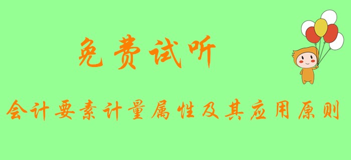 《初級(jí)會(huì)計(jì)實(shí)務(wù)》中會(huì)計(jì)要素的計(jì)量屬性和應(yīng)用原則是什么？快看下文！
