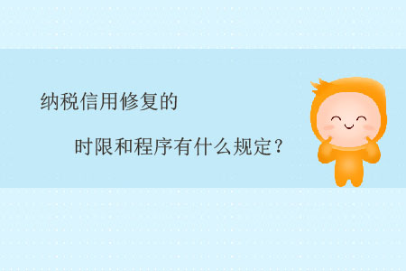 納稅信用修復的時限和程序有什么規定？