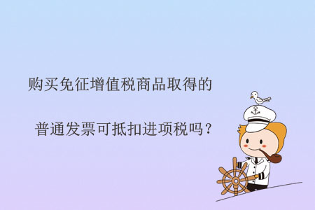 購買免征增值稅商品取得的普通發票可抵扣進項稅嗎？
