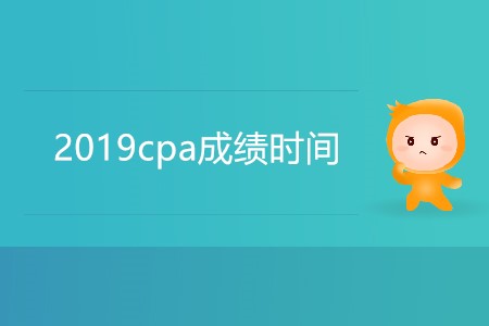 2019cpa成績時間具體是哪天？