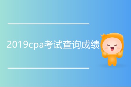 2019cpa考試查詢成績時間是哪一天？