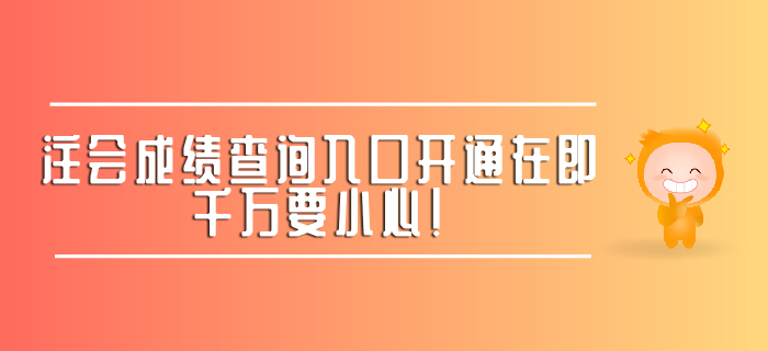 注會成績查詢?nèi)肟陂_通在即，千萬要小心！ 