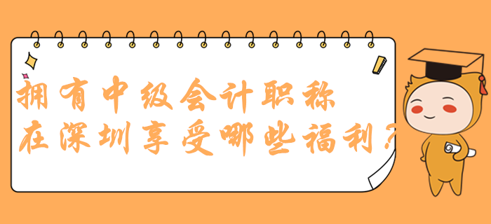 擁有中級會計職稱在深圳可以享受哪些福利？政策多到你想不到！