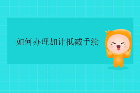 如何辦理加計抵減手續？