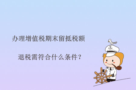 辦理增值稅期末留抵稅額退稅需符合什么條件？