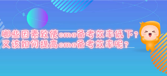 哪些因素致使cma備考效率低下？又該如何提高cma備考效率呢？