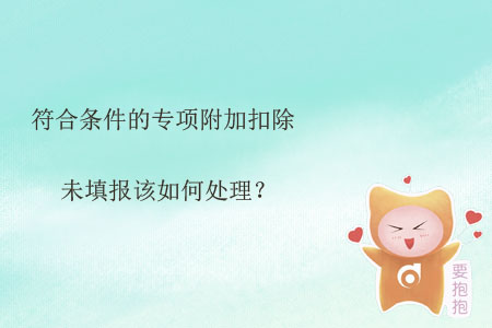 符合條件的專項附加扣除未填報該如何處理？