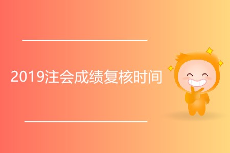2019注會成績復核時間是什么時候？