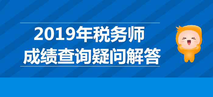 2019年稅務師成績哪天公布？稅務師成績查詢疑問解答！