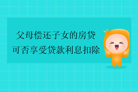 父母償還子女的房貸，可否享受貸款利息扣除？