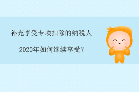 補(bǔ)充享受專項(xiàng)扣除的納稅人，2020年如何繼續(xù)享受？
