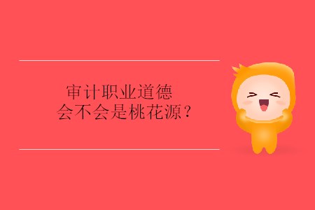 審計職業道德會不會是桃花源？