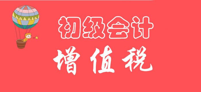 東奧初級會計名師手把手教你學習：《經濟法基礎》增值稅