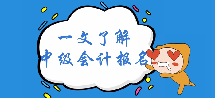 一文了解2020年中級(jí)會(huì)計(jì)考試報(bào)名！中級(jí)會(huì)計(jì)報(bào)名全面解讀！