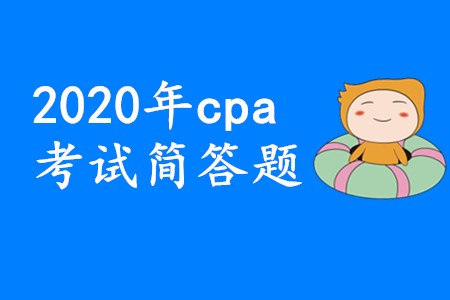 2020年cpa考試簡答題要想拿高分應該怎樣備考？