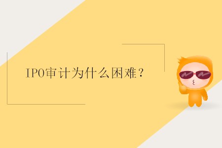 IPO審計為什么困難？