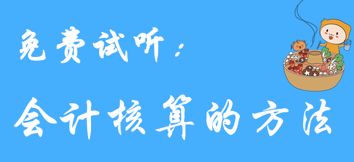 王穎老師帶來《初級會計實務》免費試聽課程：會計核算的方法