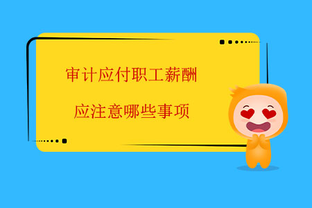 審計應付職工薪酬應注意哪些事項？