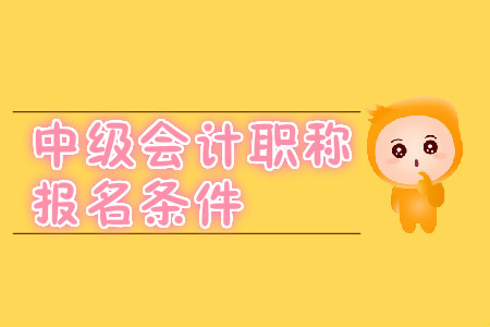 中級會計職稱報名條件在2020年有變化嗎？