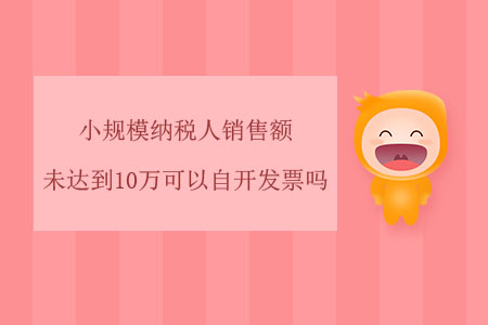 小規模納稅人銷售額未達到10萬可以自開發票嗎？