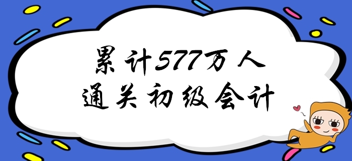 重磅！截至2019年累計已有577萬人通過初級會計考試！