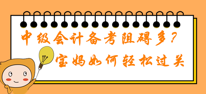 2020年中級會計職稱備考學習阻礙多？在職寶媽如何輕松過關？