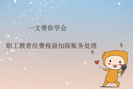 一文帶你學會職工教育經費稅前扣除賬務處理