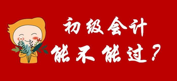 2020年初級(jí)會(huì)計(jì)能不能過(guò)，看完這篇文章就知道了！