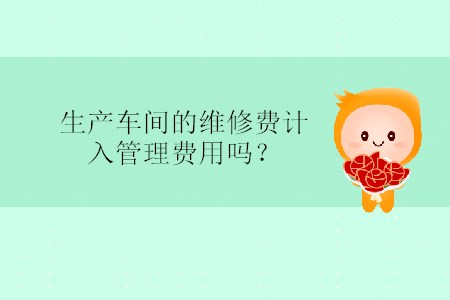 生產車間的維修費計入管理費用嗎？