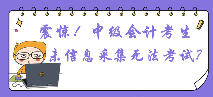 震驚！中級會計考生未信息采集或無法參加考試？這件事不容忽視！