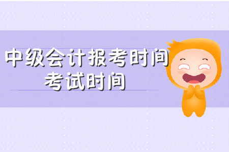中級會計報名時間及考試時間在哪天？報名簡章這樣說？