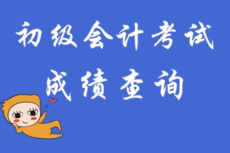 初級會計考試成績查詢時間!