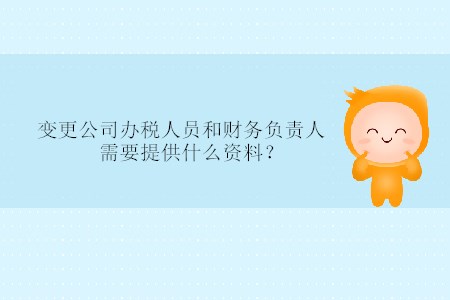 變更公司辦稅人員和財務負責人需要提供什么資料？