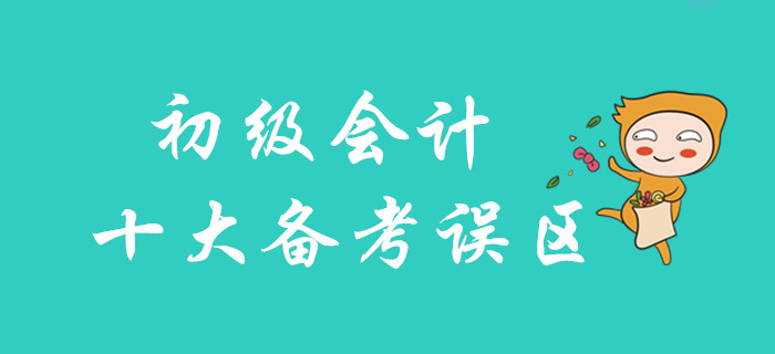 2020年初級會計十大備考誤區，你不可不知！