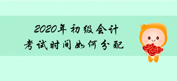2020年初級(jí)會(huì)計(jì)職稱考試時(shí)間如何分配？先考哪科？