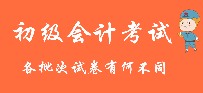 2020年初級會計考試連考9天，各批次試卷有何不同？