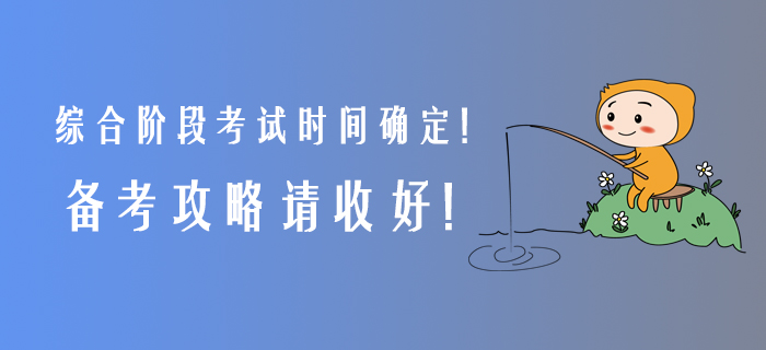 2020年綜合階段考試時間確定！備考攻略請收好！