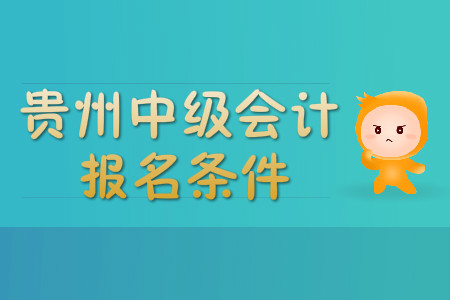 貴州中級會計職稱報名條件有哪些？